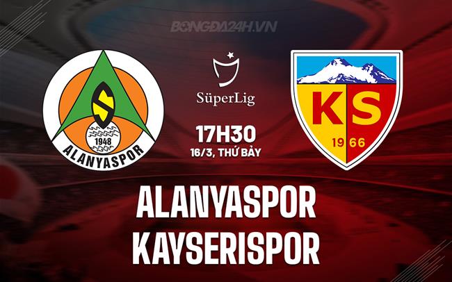 Bình luận Alanyaspor vs Kayserispor 17h30 ngày 16/3 (Giải vô địch quốc gia Thổ Nhĩ Kỳ 2023/24)