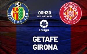 Bình luận bóng đá Getafe vs Girona 0h30 ngày 17/3 (La Liga 2023/24)