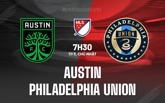 Nhận định Austin vs Philadelphia Union, 7h30 ngày 17/3 (American Professional 2024)