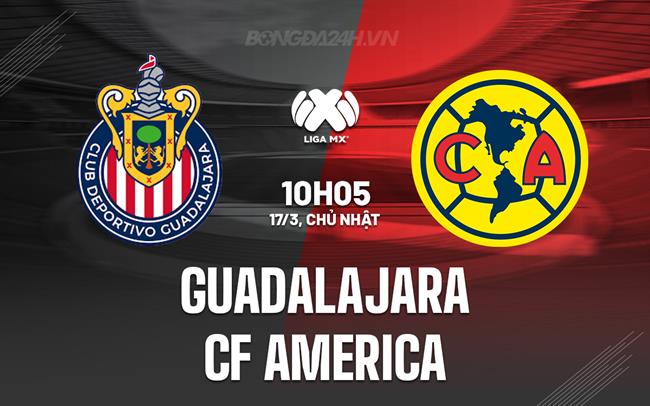 Nhận định Guadalajara vs CF America 10h05 17/3 (Giải vô địch quốc gia Mexico 2023/24)