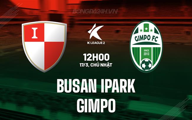 Nhận định Busan IPark vs Gimpo 12h00 ngày 17/3 (hạng 2 Hàn Quốc 2024)