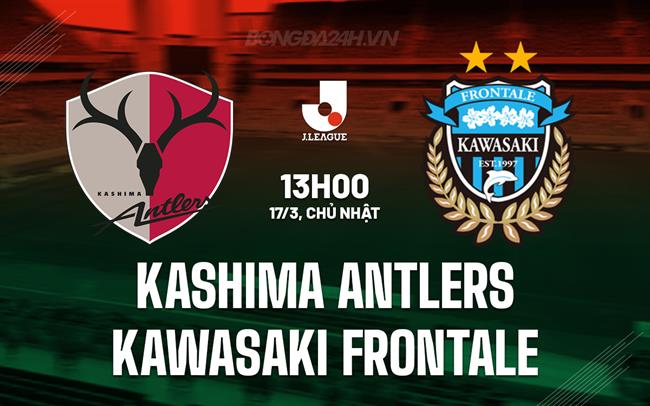 Bình luận Kashima Antlers vs Kawasaki Frontale 13h00 ngày 17/3 (Giải vô địch quốc gia Nhật Bản 2024)