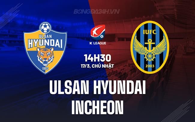 Nhận định Ulsan Hyundai vs Inch 2h30 ngày 17/3 (Giải VĐQG Hàn Quốc 2024)