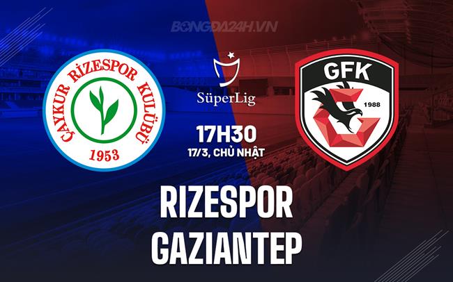 Nhận định Rizespor vs Gaziantep 17h30 ngày 17/3 (Giải vô địch quốc gia Thổ Nhĩ Kỳ 2023/24)