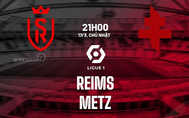 Bình luận bóng đá Reims vs Metz 21h00 ngày 17/3 (Ligue 1 2023/24)