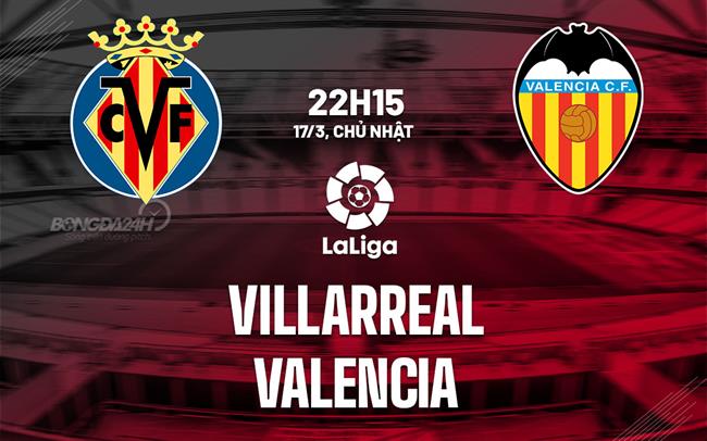 Bình luận bóng đá Villarreal vs Valencia 22h15 ngày 17/3 (La Liga 2023/24)