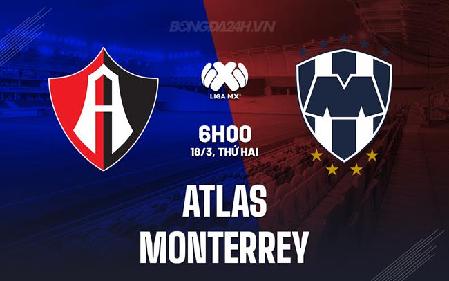 Nhận định – dự đoán Atlas vs Monterrey 6h00 ngày 18/3 (Vô địch quốc gia Mexico 2023/24)