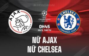 Nhận định Ajax vs Nữ Chelsea 0h45 ngày 20/3 (Champions League 2023/24)