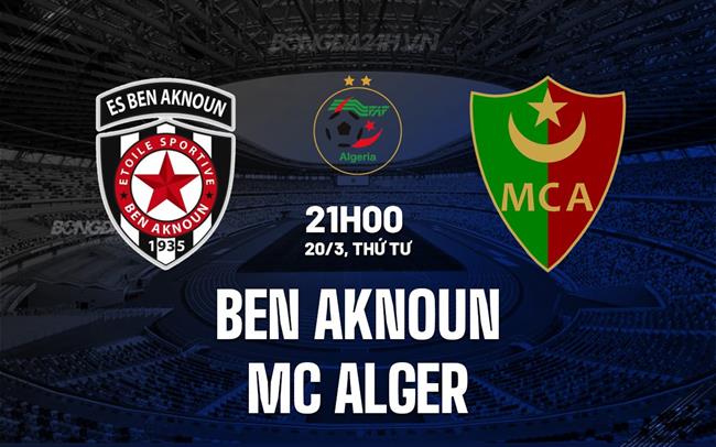 Nhận định Ben Aknoun vs MC Alger 21h30 ngày 20/3 (Giải vô địch quốc gia Algeria 2023/24)