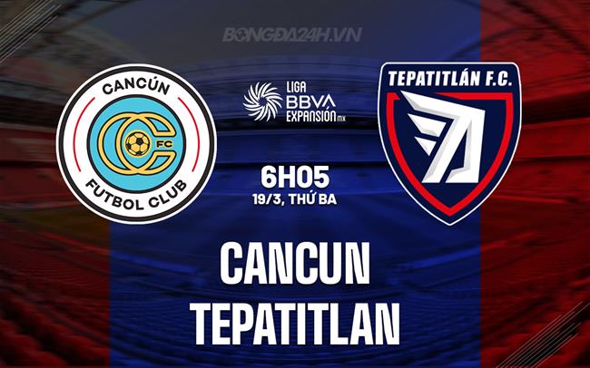 Nhận định Cancun vs Tepatitlan 6h05 ngày 20/3 (hạng 2 Mexico 2023/24)