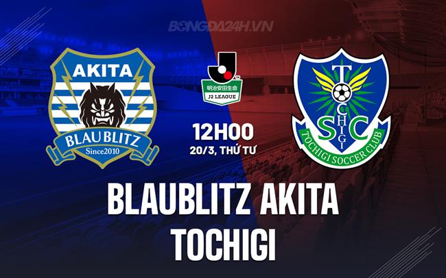 Bình luận trận đấu Blaublitz Akita vs Tochigi 12h ngày 20/3 (hạng 2 Nhật Bản 2024)