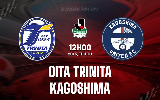 Nhận định Oita Trinita vs Kagoshima 12h00 ngày 20/3 (hạng 2 Nhật Bản 2024)