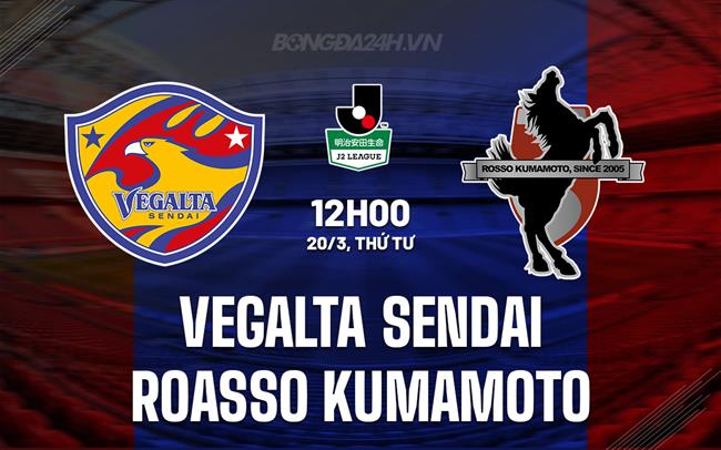 Nhận định Vegalta Sendai vs Roasso Kumamoto 12h 20/3 (hạng 2 Nhật Bản 2024)
