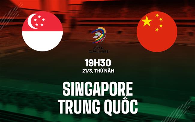 Nhận định Singapore vs Trung Quốc 19h30 ngày 21/3 (vòng loại World Cup 2026)