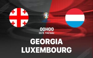 Bình luận bóng đá Georgia vs Luxembourg 0h ngày 22/3 (vòng loại Euro 2024)