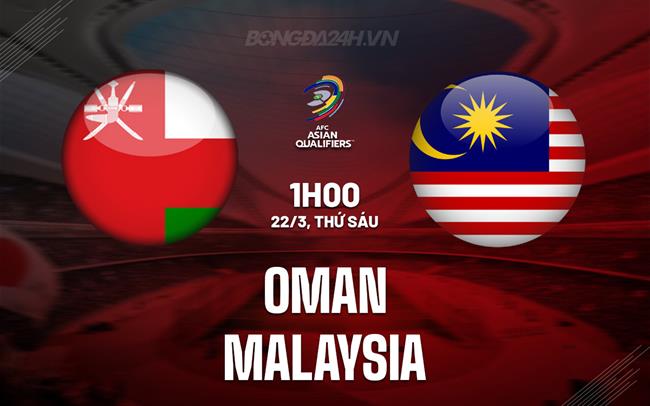 Bình luận bóng đá Oman vs Malaysia lúc 1h00 ngày 22/3 (vòng loại World Cup 2026)