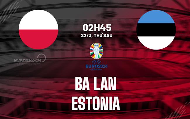 Bình luận bóng đá Ba Lan vs Estonia lúc 2h45 ngày 22/3 (Playoff Euro 2024)