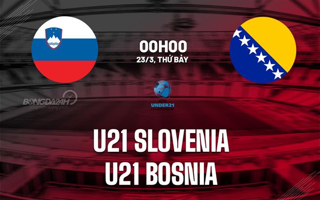 Nhận định U21 Slovenia vs U21 Bosnia 0h00 ngày 23/3 (Vòng loại U21 châu Âu 2025)