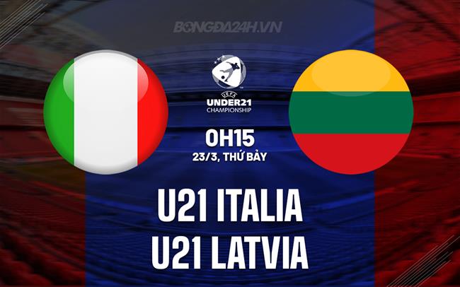 Nhận định U21 Ý vs U21 Latvia 0h15 ngày 23/03 (Vòng loại U21 Châu Âu 2025)