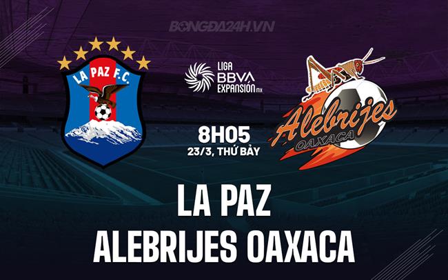 Nhận định La Paz vs Alebrijes Oaxaca 8h05 23/3 (hạng 2 Mexico 2023/24)