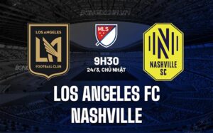 Nhận định Los Angeles FC vs Nashville 9h30 ngày 24/3 (American Professional 2024)