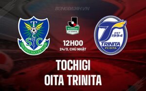 Nhận định Tochigi vs Oita Trinita 12h00 ngày 24/3 (hạng 2 Nhật Bản 2024)