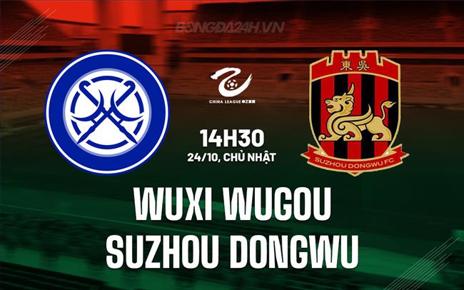Nhận định Wuxi Wugou vs Suzhou Dongwu 2h30 chiều 24/3 (hạng 2 Trung Quốc 2024)
