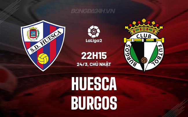 Nhận định - dự đoán Huesca vs Burgos 22h15 ngày 24/3 (hạng 2 Tây Ban Nha 2023/24)