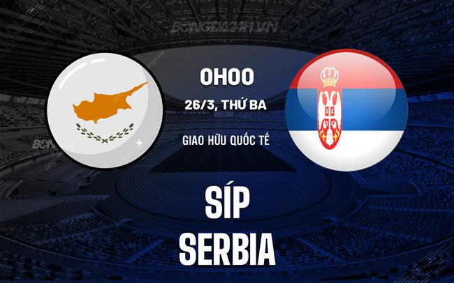 Bình luận bóng đá Síp vs Serbia 0h00 ngày 26/3 (Giao hữu quốc tế)