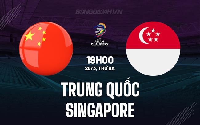 Bình luận trận Trung Quốc vs Singapore 19h ngày 26/3 (vòng loại World Cup 2026)