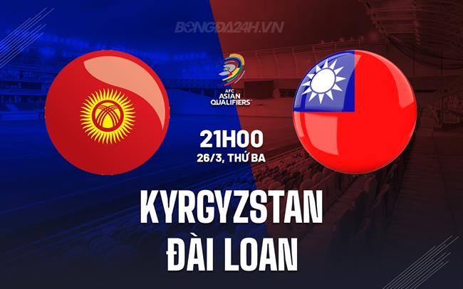 Bình luận Kyrgyzstan vs Đài Loan, 21h ngày 26/3 (vòng loại World Cup 2026)