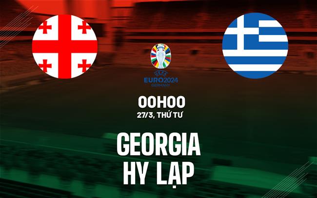 Bình luận bóng đá Georgia vs Hy Lạp 0h ngày 27/3 (Playoff Euro 2024)