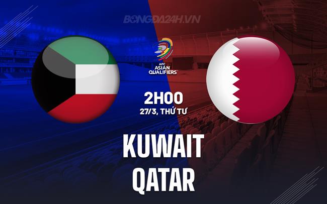 Bình luận Kuwait vs Qatar 2h ngày 27/3 (vòng loại World Cup 2026)