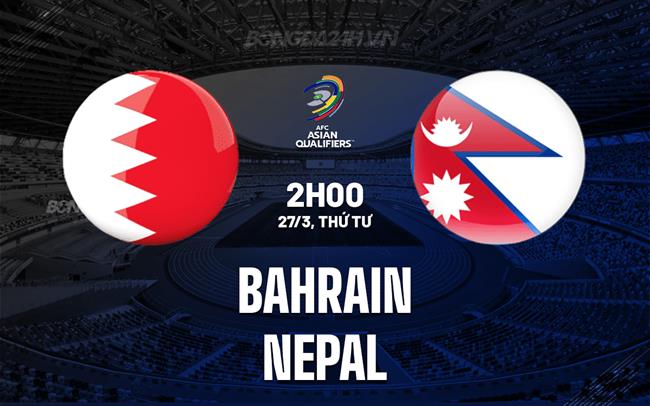 Bình luận bóng đá Bahrain vs Nepal 2h ngày 27/3 (vòng loại World Cup 2026)