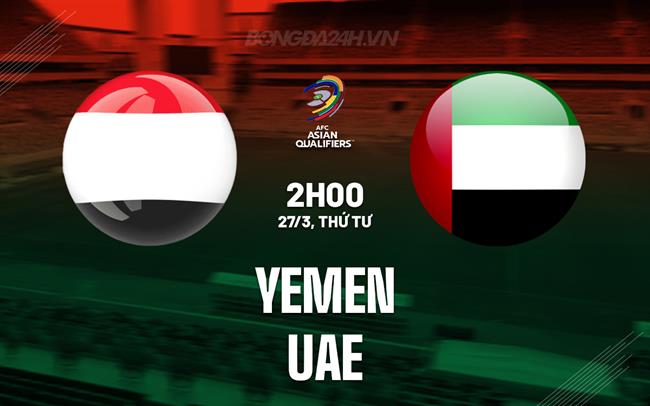 Bình luận bóng đá Yemen vs UAE 2h ngày 27/3 (vòng loại World Cup 2026)