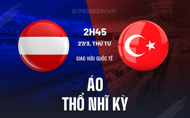 Nhận định Áo vs Türkiye, 2h45 27/03 (Giao hữu quốc tế)
