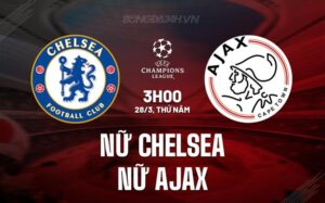 Nhận định Chelsea Nữ vs Ajax Nữ 3h00 ngày 28/3 (Champions League 2023/24)