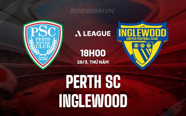 Nhận định Perth SC vs Inglewood 18h ​​ngày 28/3 (Giải vô địch bang Tây Úc 2024)