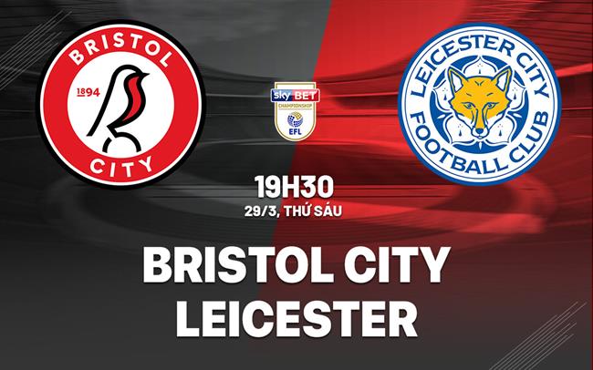 Bình luận bóng đá Bristol City vs Leicester 19h30 ngày 29/3 (Giải hạng nhất Anh 2023/24)