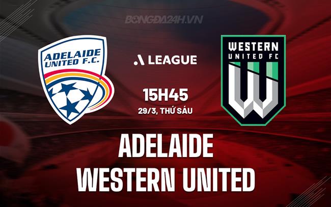 Nhận định Adelaide United vs Western United 15h45 29/3 (Giải vô địch quốc gia Australia 2023/24)