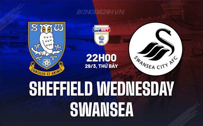 Bình luận trận đấu Sheffield Wednesday vs Swansea, 22h ngày 29/3 (Hạng nhất Anh 2023/24)