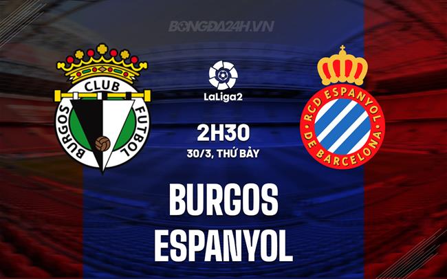 Bình luận Burgos vs Espanyol, 2h30 ngày 30/3 (Tây Ban Nha hạng 2 2023/24)