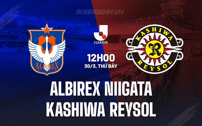 Nhận định Albirex Niigata vs Kashiwa Reysol 12h00 ngày 30/3 (Giải vô địch quốc gia Nhật Bản 2024)