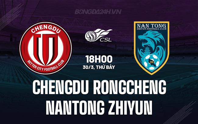 Nhận định Chengdu Rongchen vs Nantong Zhiyun 18h ngày 30/3 (Giải vô địch quốc gia Trung Quốc 2024)