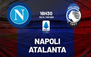 Bình luận bóng đá Napoli vs Atalanta 18h30 ngày 30/3 (Serie A 2023/24)