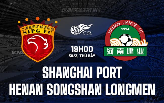 Nhận định Shanghai Port vs Henan Songshan Longmen 19h00 30/03 (Giải vô địch quốc gia Trung Quốc 2024)