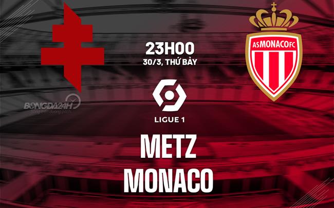 Bình luận bóng đá Metz vs Monaco 23h ngày 30/3 (Ligue 1 2023/24)