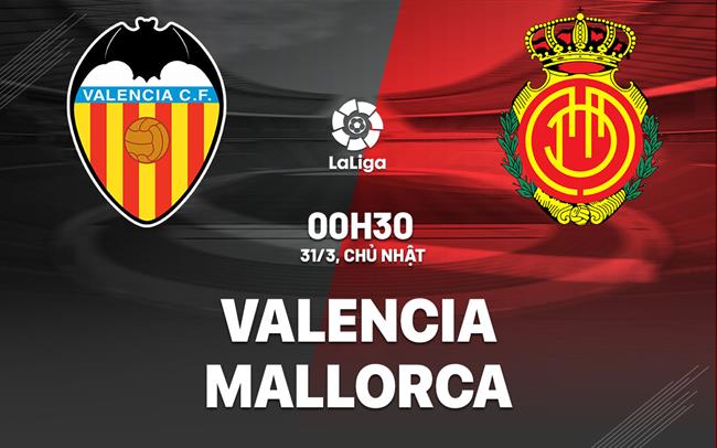 Bình luận bóng đá Valencia vs Mallorca 0h30 ngày 31/3 (La Liga 2023/24)