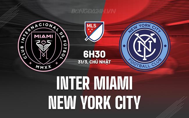 Nhận định Inter Miami vs New York City, 6h30 ngày 31/3 (American Professional 2024)