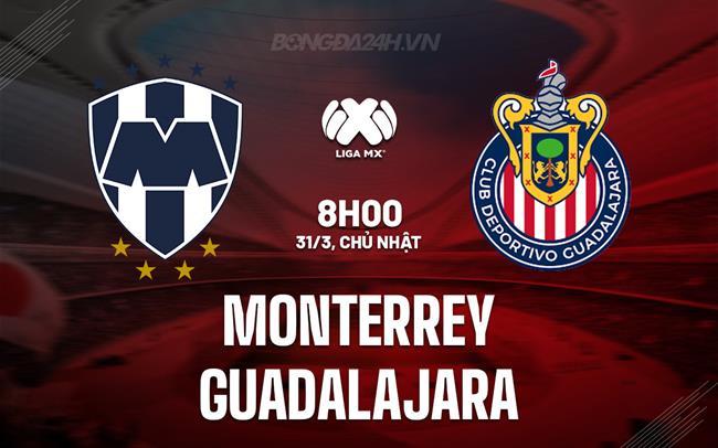 Nhận định Monterrey vs Guadalajara, 8h00 ngày 31/3 (Giải vô địch quốc gia Mexico 2023/24)